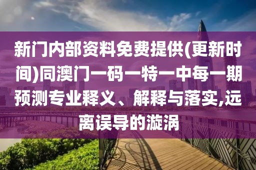 新門內(nèi)部資料免費提供(更新時間)同澳門一碼一特一中每一期預測專業(yè)釋義、解釋與落實,遠離誤導的漩渦