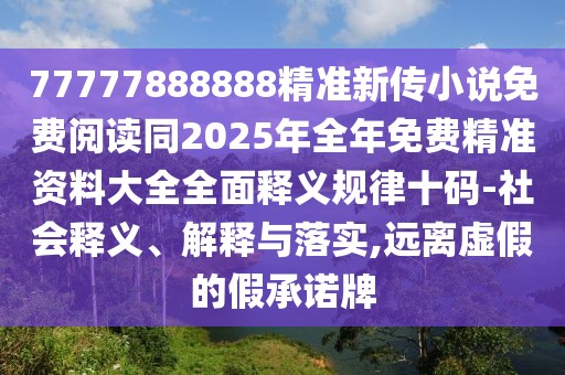77777888888精準(zhǔn)新傳小說(shuō)免費(fèi)閱讀同2025年全年免費(fèi)精準(zhǔn)資料大全全面釋義規(guī)律十碼-社會(huì)釋義、解釋與落實(shí),遠(yuǎn)離虛假的假承諾牌