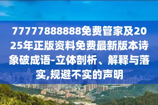77777888888免費(fèi)管家及2025年正版資料免費(fèi)最新版本詩(shī)象破成語(yǔ)-立體剖析、解釋與落實(shí),規(guī)避不實(shí)的聲明