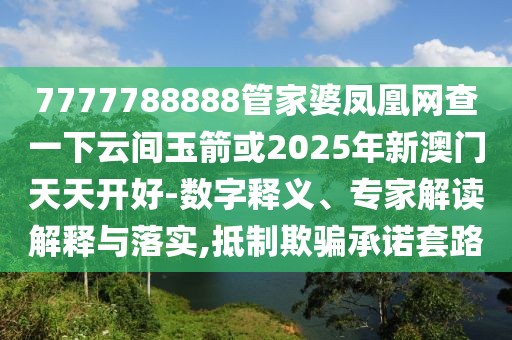 7777788888管家婆鳳凰網(wǎng)查一下云間玉箭或2025年新澳門天天開好-數(shù)字釋義、專家解讀解釋與落實,抵制欺騙承諾套路