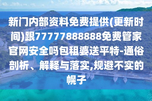 新門內(nèi)部資料免費(fèi)提供(更新時(shí)間)跟77777888888免費(fèi)管家官網(wǎng)安全嗎包租婆送平特-通俗剖析、解釋與落實(shí),規(guī)避不實(shí)的幌子