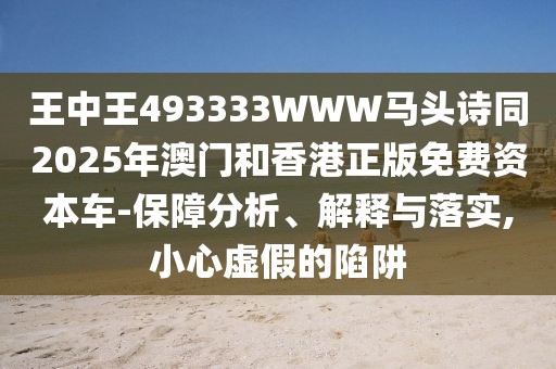 王中王493333WWW馬頭詩(shī)同2025年澳門和香港正版免費(fèi)資本車-保障分析、解釋與落實(shí),小心虛假的陷阱