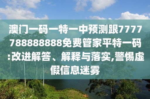澳門(mén)一碼一特一中預(yù)測(cè)跟7777788888888免費(fèi)管家平特一碼:改進(jìn)解答、解釋與落實(shí),警惕虛假信息迷霧