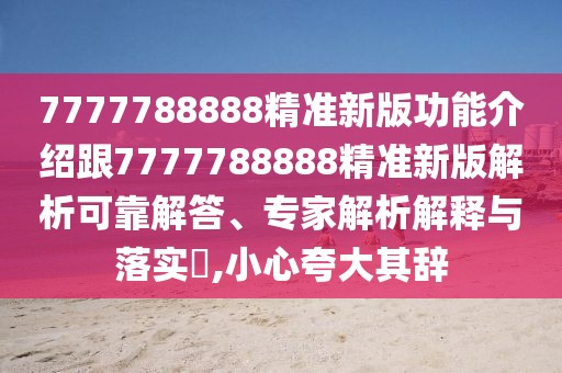 7777788888精準(zhǔn)新版功能介紹跟7777788888精準(zhǔn)新版解析可靠解答、專家解析解釋與落實(shí)?,小心夸大其辭