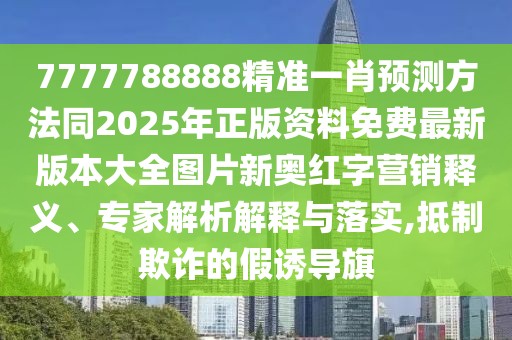 7777788888精準(zhǔn)一肖預(yù)測(cè)方法同2025年正版資料免費(fèi)最新版本大全圖片新奧紅字營銷釋義、專家解析解釋與落實(shí),抵制欺詐的假誘導(dǎo)旗