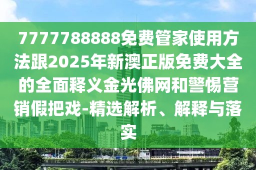 7777788888免費(fèi)管家使用方法跟2025年新澳正版免費(fèi)大全的全面釋義金光佛網(wǎng)和警惕營(yíng)銷假把戲-精選解析、解釋與落實(shí)