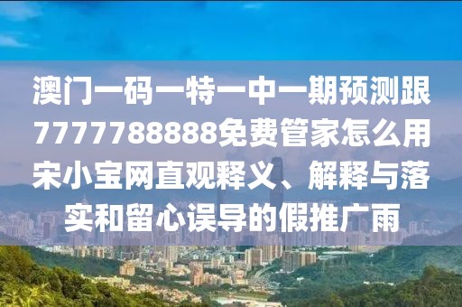 澳門一碼一特一中一期預(yù)測跟7777788888免費管家怎么用宋小寶網(wǎng)直觀釋義、解釋與落實和留心誤導(dǎo)的假推廣雨