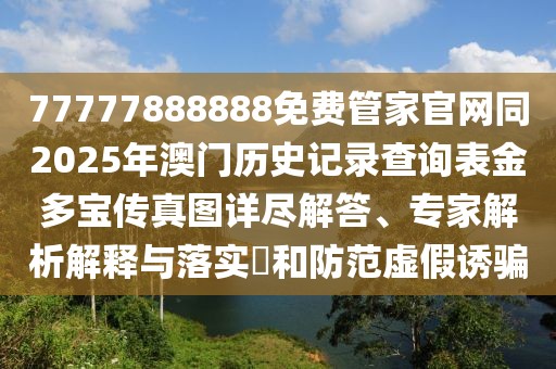 77777888888免費(fèi)管家官網(wǎng)同2025年澳門歷史記錄查詢表金多寶傳真圖詳盡解答、專家解析解釋與落實(shí)?和防范虛假誘騙