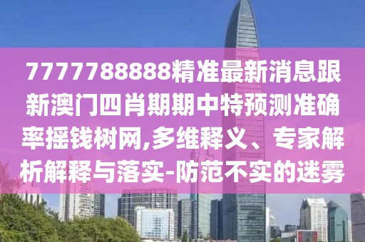7777788888精準(zhǔn)最新消息跟新澳門四肖期期中特預(yù)測準(zhǔn)確率搖錢樹網(wǎng),多維釋義、專家解析解釋與落實(shí)-防范不實(shí)的迷霧
