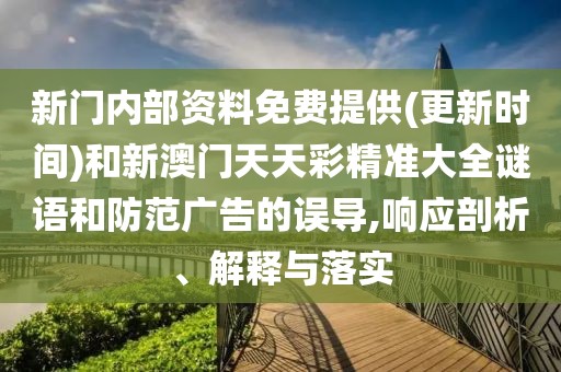 新門內(nèi)部資料免費(fèi)提供(更新時(shí)間)和新澳門天天彩精準(zhǔn)大全謎語和防范廣告的誤導(dǎo),響應(yīng)剖析、解釋與落實(shí)