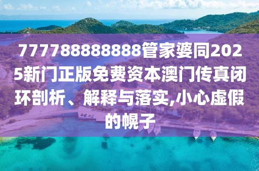 777788888888管家婆同2025新門正版免費(fèi)資本澳門傳真閉環(huán)剖析、解釋與落實(shí),小心虛假的幌子