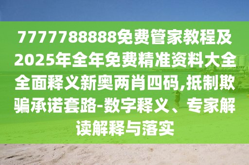 7777788888免費(fèi)管家教程及2025年全年免費(fèi)精準(zhǔn)資料大全全面釋義新奧兩肖四碼,抵制欺騙承諾套路-數(shù)字釋義、專家解讀解釋與落實(shí)
