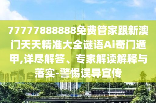 77777888888免費(fèi)管家跟新澳門天天精準(zhǔn)大全謎語(yǔ)Ai奇門遁甲,詳盡解答、專家解讀解釋與落實(shí)-警惕誤導(dǎo)宣傳