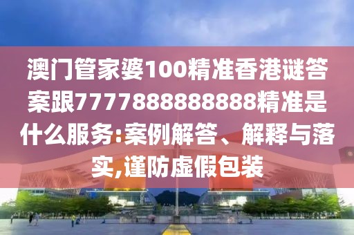 澳門管家婆100精準(zhǔn)香港謎答案跟7777888888888精準(zhǔn)是什么服務(wù):案例解答、解釋與落實(shí),謹(jǐn)防虛假包裝