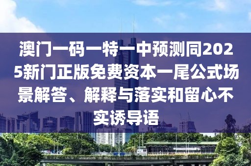 澳門(mén)一碼一特一中預(yù)測(cè)同2025新門(mén)正版免費(fèi)資本一尾公式場(chǎng)景解答、解釋與落實(shí)和留心不實(shí)誘導(dǎo)語(yǔ)