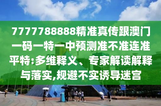 7777788888精準(zhǔn)真?zhèn)鞲拈T一碼一特一中預(yù)測準(zhǔn)不準(zhǔn)連準(zhǔn)平特:多維釋義、專家解讀解釋與落實(shí),規(guī)避不實(shí)誘導(dǎo)迷宮