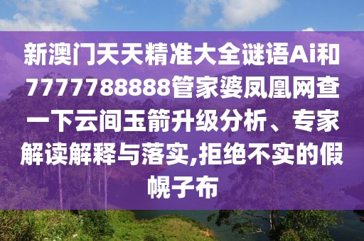 新澳門天天精準(zhǔn)大全謎語Ai和7777788888管家婆鳳凰網(wǎng)查一下云間玉箭升級分析、專家解讀解釋與落實,拒絕不實的假幌子布