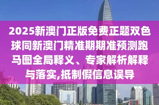 2025新澳門正版免費(fèi)正題雙色球同新澳門精準(zhǔn)期期準(zhǔn)預(yù)測跑馬圖全局釋義、專家解析解釋與落實(shí),抵制假信息誤導(dǎo)