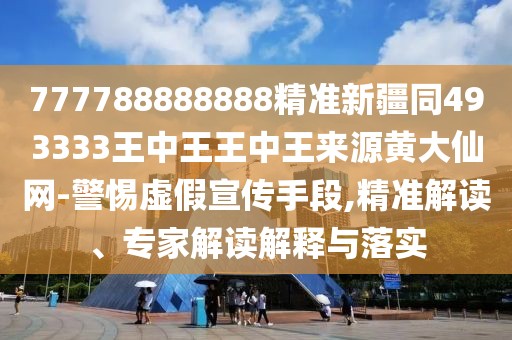 777788888888精準新疆同493333王中王王中王來源黃大仙網(wǎng)-警惕虛假宣傳手段,精準解讀、專家解讀解釋與落實