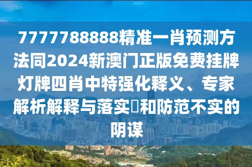 7777788888精準一肖預測方法同2024新澳門正版免費掛牌燈牌四肖中特強化釋義、專家解析解釋與落實?和防范不實的陰謀