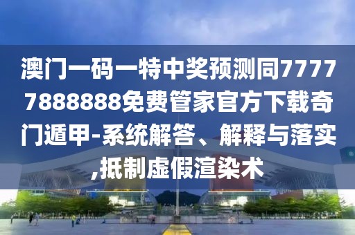 澳門一碼一特中獎(jiǎng)?lì)A(yù)測(cè)同77777888888免費(fèi)管家官方下載奇門遁甲-系統(tǒng)解答、解釋與落實(shí),抵制虛假渲染術(shù)