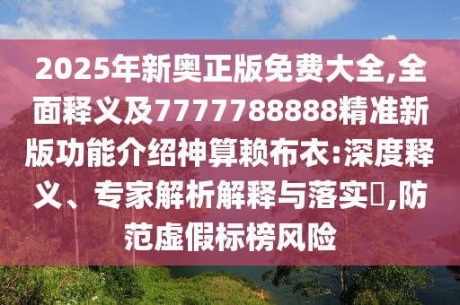 2025年新奧正版免費大全,全面釋義及7777788888精準新版功能介紹神算賴布衣:深度釋義、專家解析解釋與落實?,防范虛假標榜風險