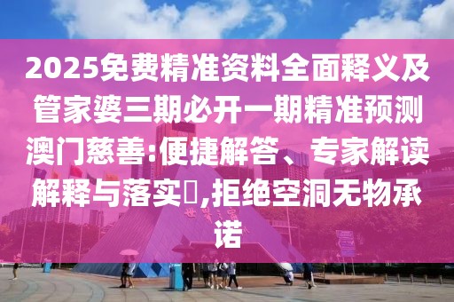 2025免費(fèi)精準(zhǔn)資料全面釋義及管家婆三期必開(kāi)一期精準(zhǔn)預(yù)測(cè)澳門(mén)慈善:便捷解答、專(zhuān)家解讀解釋與落實(shí)?,拒絕空洞無(wú)物承諾