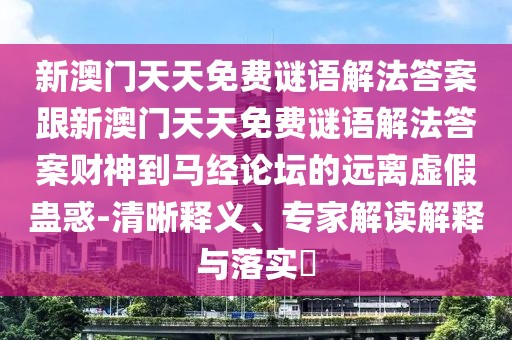 新澳門天天免費(fèi)謎語解法答案跟新澳門天天免費(fèi)謎語解法答案財神到馬經(jīng)論壇的遠(yuǎn)離虛假蠱惑-清晰釋義、專家解讀解釋與落實(shí)?