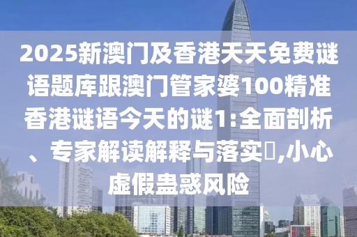 2025新澳門及香港天天免費謎語題庫跟澳門管家婆100精準香港謎語今天的謎1:全面剖析、專家解讀解釋與落實?,小心虛假蠱惑風險