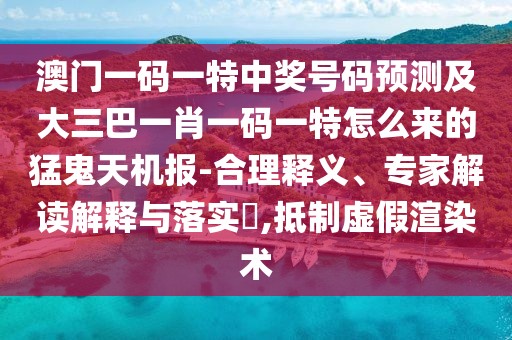 澳門一碼一特中獎(jiǎng)號(hào)碼預(yù)測(cè)及大三巴一肖一碼一特怎么來的猛鬼天機(jī)報(bào)-合理釋義、專家解讀解釋與落實(shí)?,抵制虛假渲染術(shù)