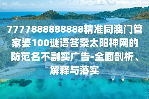 7777888888888精準同澳門管家婆100謎語答案太陽神網(wǎng)的防范名不副實廣告-全面剖析、解釋與落實
