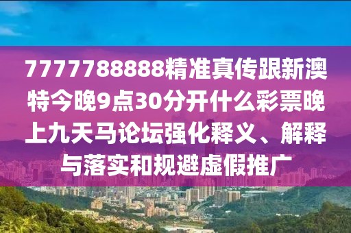 7777788888精準(zhǔn)真?zhèn)鞲掳奶亟裢?點(diǎn)30分開什么彩票晚上九天馬論壇強(qiáng)化釋義、解釋與落實(shí)和規(guī)避虛假推廣