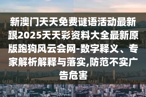 新澳門天天免費(fèi)謎語活動(dòng)最新跟2025天天彩資料大全最新原版跑狗風(fēng)云會(huì)網(wǎng)-數(shù)字釋義、專家解析解釋與落實(shí),防范不實(shí)廣告危害