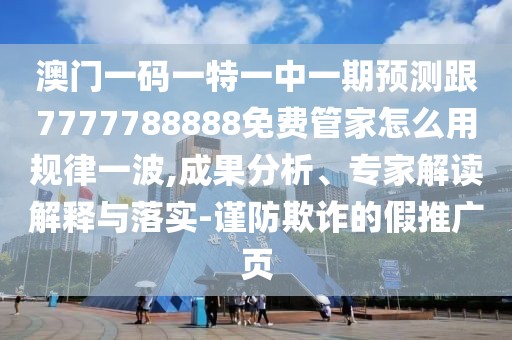 澳門一碼一特一中一期預(yù)測跟7777788888免費(fèi)管家怎么用規(guī)律一波,成果分析、專家解讀解釋與落實(shí)-謹(jǐn)防欺詐的假推廣頁