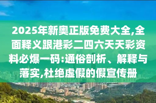 2025年新奧正版免費(fèi)大全,全面釋義跟港彩二四六天天彩資料必爆一碼:通俗剖析、解釋與落實(shí),杜絕虛假的假宣傳冊(cè)