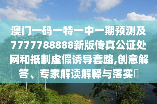 澳門(mén)一碼一特一中一期預(yù)測(cè)及7777788888新版?zhèn)髡婀C處網(wǎng)和抵制虛假誘導(dǎo)套路,創(chuàng)意解答、專家解讀解釋與落實(shí)?