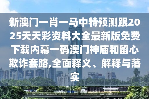 新澳門(mén)一肖一馬中特預(yù)測(cè)跟2025天天彩資料大全最新版免費(fèi)下載內(nèi)幕一碼澳門(mén)神廟和留心欺詐套路,全面釋義、解釋與落實(shí)