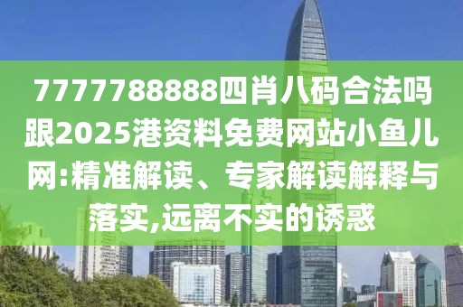 7777788888四肖八碼合法嗎跟2025港資料免費(fèi)網(wǎng)站小魚兒網(wǎng):精準(zhǔn)解讀、專家解讀解釋與落實(shí),遠(yuǎn)離不實(shí)的誘惑