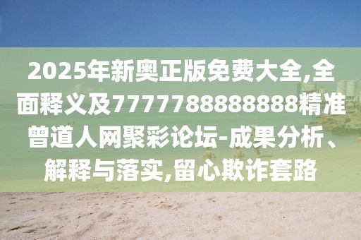 2025年新奧正版免費大全,全面釋義及7777788888888精準曾道人網(wǎng)聚彩論壇-成果分析、解釋與落實,留心欺詐套路