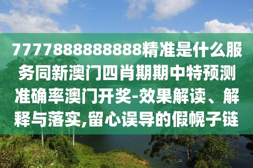 7777888888888精準(zhǔn)是什么服務(wù)同新澳門四肖期期中特預(yù)測(cè)準(zhǔn)確率澳門開獎(jiǎng)-效果解讀、解釋與落實(shí),留心誤導(dǎo)的假幌子鏈