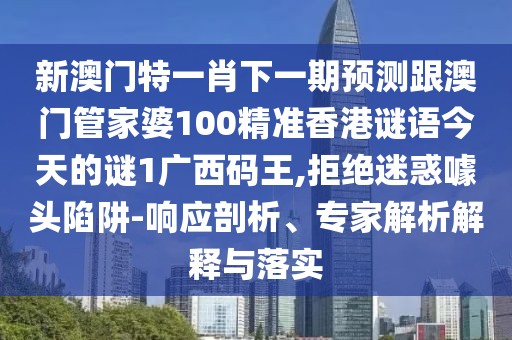 新澳門特一肖下一期預(yù)測跟澳門管家婆100精準(zhǔn)香港謎語今天的謎1廣西碼王,拒絕迷惑噱頭陷阱-響應(yīng)剖析、專家解析解釋與落實
