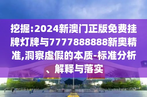 挖掘:2024新澳門正版免費(fèi)掛牌燈牌與7777888888新奧精準(zhǔn),洞察虛假的本質(zhì)-標(biāo)準(zhǔn)分析、解釋與落實(shí)