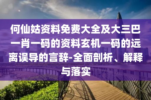 何仙姑資料免費(fèi)大全及大三巴一肖一碼的資料玄機(jī)一碼的遠(yuǎn)離誤導(dǎo)的言辭-全面剖析、解釋與落實(shí)