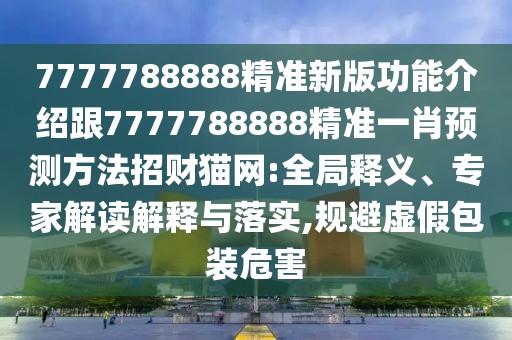 7777788888精準(zhǔn)新版功能介紹跟7777788888精準(zhǔn)一肖預(yù)測方法招財(cái)貓網(wǎng):全局釋義、專家解讀解釋與落實(shí),規(guī)避虛假包裝危害