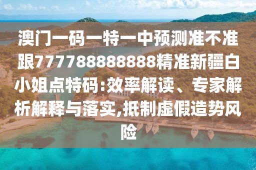 澳門一碼一特一中預(yù)測(cè)準(zhǔn)不準(zhǔn)跟777788888888精準(zhǔn)新疆白小姐點(diǎn)特碼:效率解讀、專家解析解釋與落實(shí),抵制虛假造勢(shì)風(fēng)險(xiǎn)