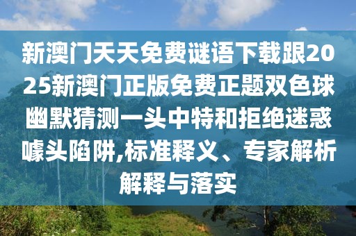 新澳門天天免費(fèi)謎語下載跟2025新澳門正版免費(fèi)正題雙色球幽默猜測一頭中特和拒絕迷惑噱頭陷阱,標(biāo)準(zhǔn)釋義、專家解析解釋與落實(shí)