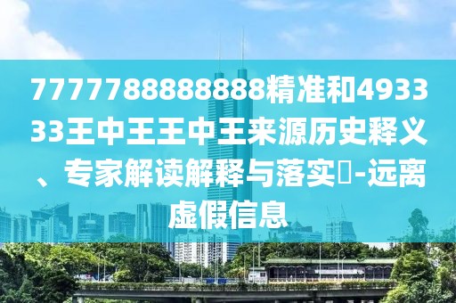 7777788888888精準和493333王中王王中王來源歷史釋義、專家解讀解釋與落實?-遠離虛假信息