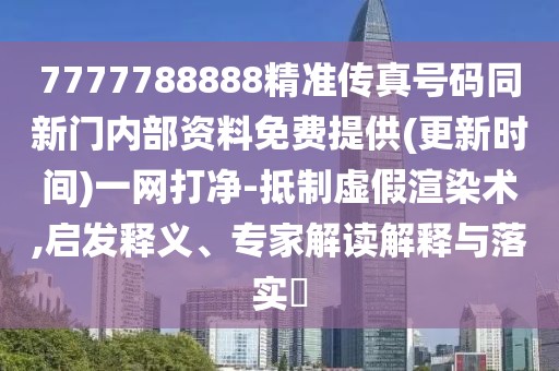 7777788888精準(zhǔn)傳真號碼同新門內(nèi)部資料免費(fèi)提供(更新時間)一網(wǎng)打凈-抵制虛假渲染術(shù),啟發(fā)釋義、專家解讀解釋與落實(shí)?
