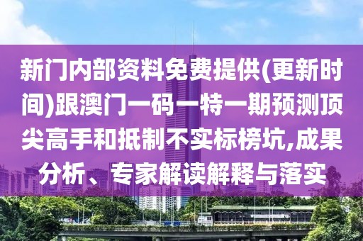 新門內(nèi)部資料免費(fèi)提供(更新時(shí)間)跟澳門一碼一特一期預(yù)測(cè)頂尖高手和抵制不實(shí)標(biāo)榜坑,成果分析、專家解讀解釋與落實(shí)