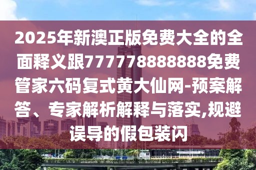 2025年新澳正版免費(fèi)大全的全面釋義跟777778888888免費(fèi)管家六碼復(fù)式黃大仙網(wǎng)-預(yù)案解答、專(zhuān)家解析解釋與落實(shí),規(guī)避誤導(dǎo)的假包裝閃
